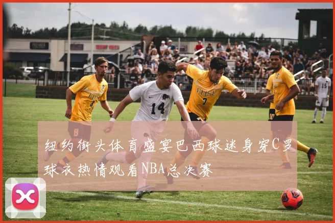 纽约街头体育盛宴巴西球迷身穿C罗球衣热情观看NBA总决赛