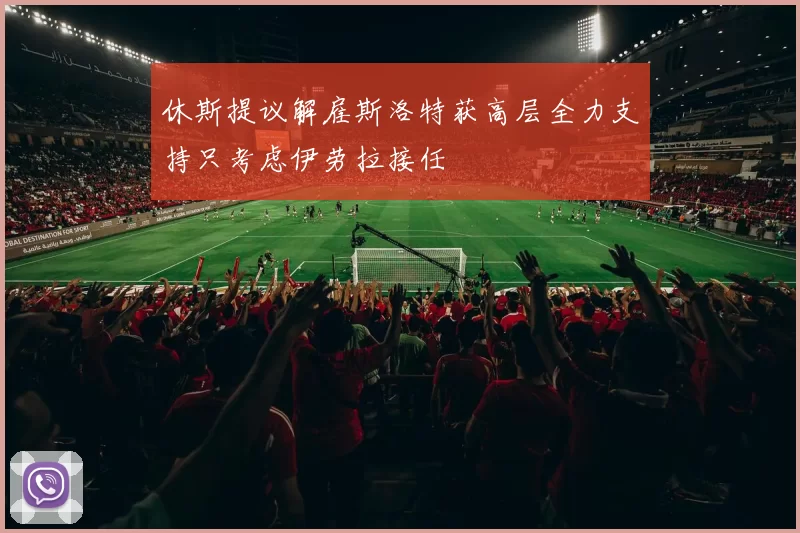 休斯提议解雇斯洛特获高层全力支持只考虑伊劳拉接任