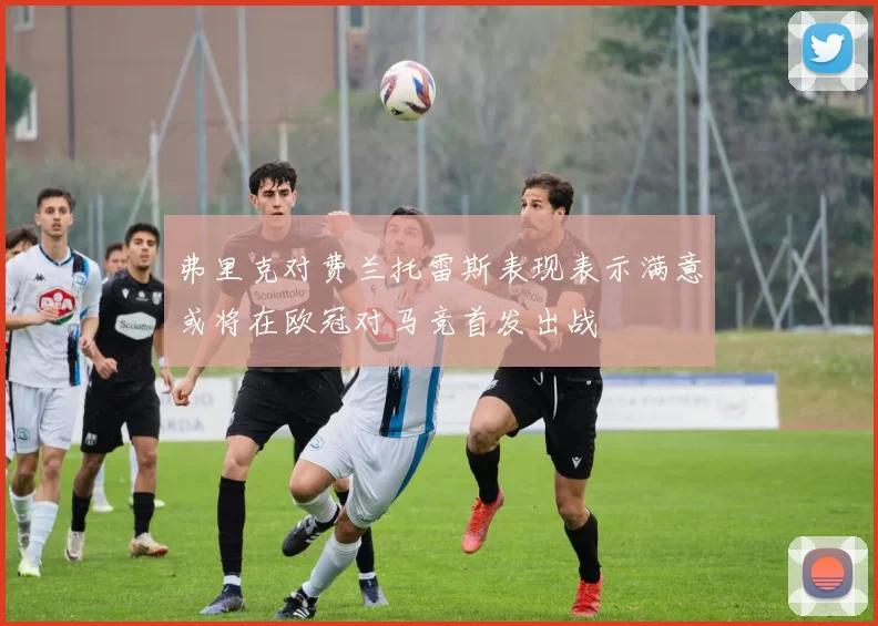弗里克对费兰托雷斯表现表示满意或将在欧冠对马竞首发出战
