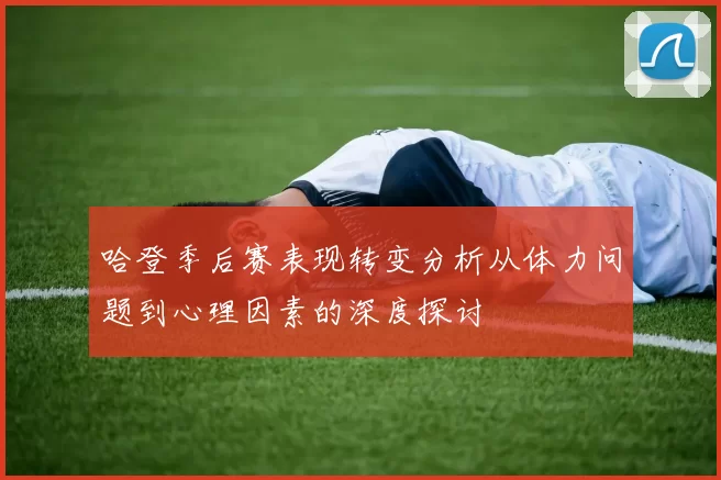 哈登季后赛表现转变分析从体力问题到心理因素的深度探讨