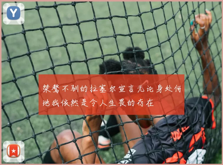 桀骜不驯的拉塞尔宣言无论身处何地我依然是令人生畏的存在